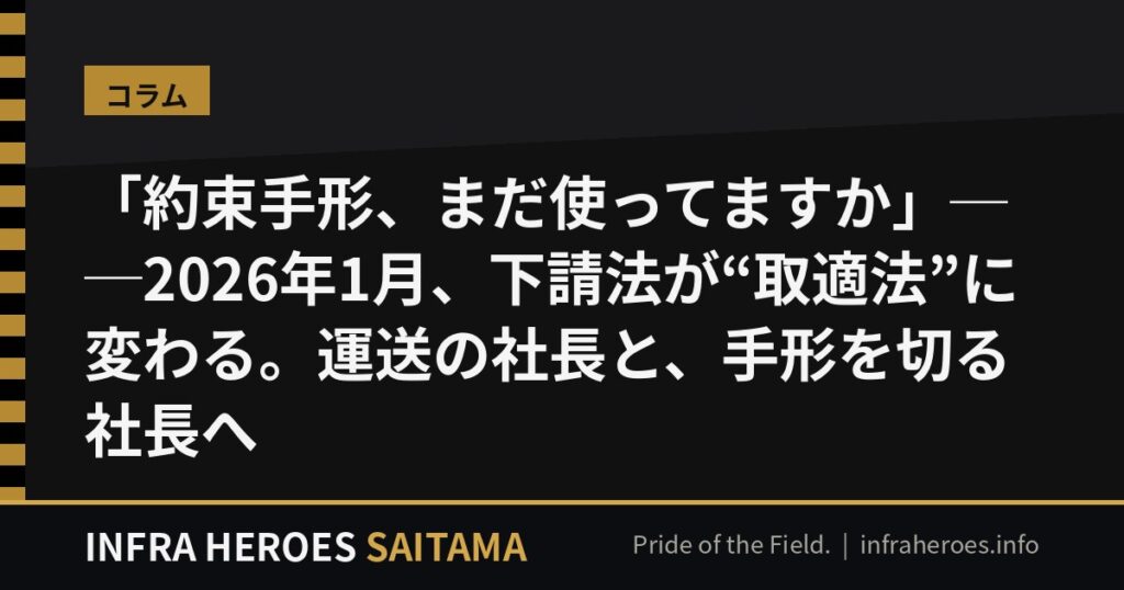「約束手形、まだ使ってますか」──2026年1月、下請法が”取適法”に変わる。運送の社長と、手形を切る社長へ