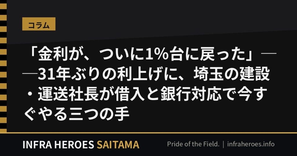 「金利が、ついに1％台に戻った」──31年ぶりの利上げに、埼玉の建設・運送社長が借入と銀行対応で今すぐやる三つの手